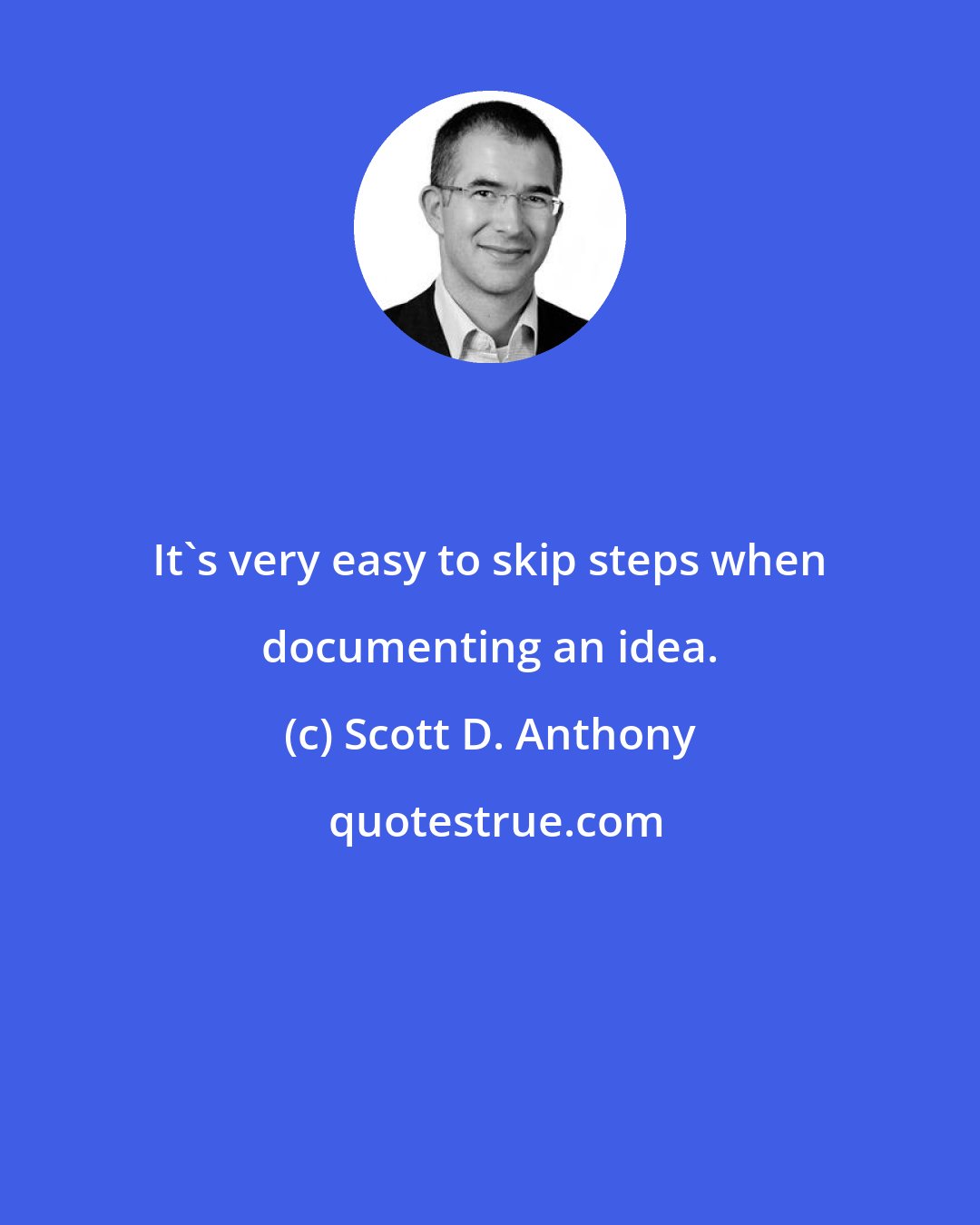 Scott D. Anthony: It's very easy to skip steps when documenting an idea.