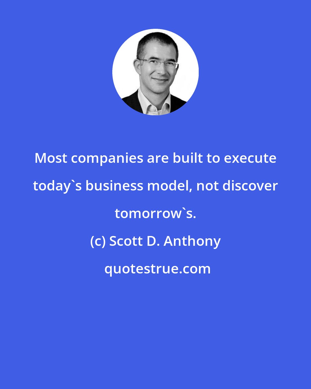 Scott D. Anthony: Most companies are built to execute today's business model, not discover tomorrow's.