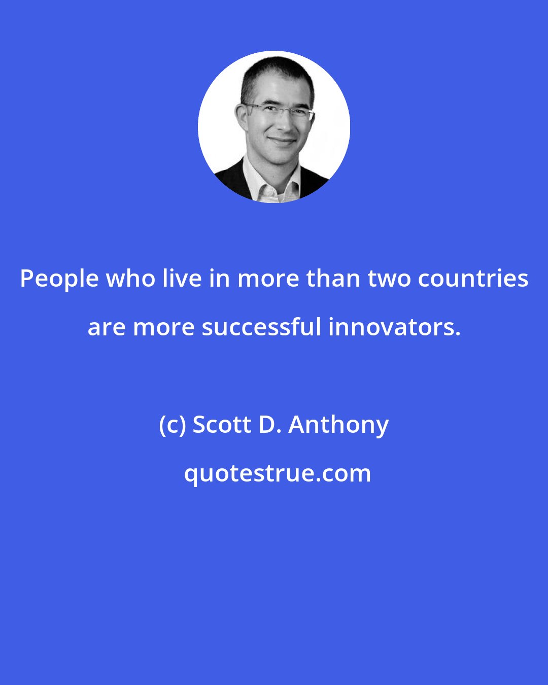 Scott D. Anthony: People who live in more than two countries are more successful innovators.