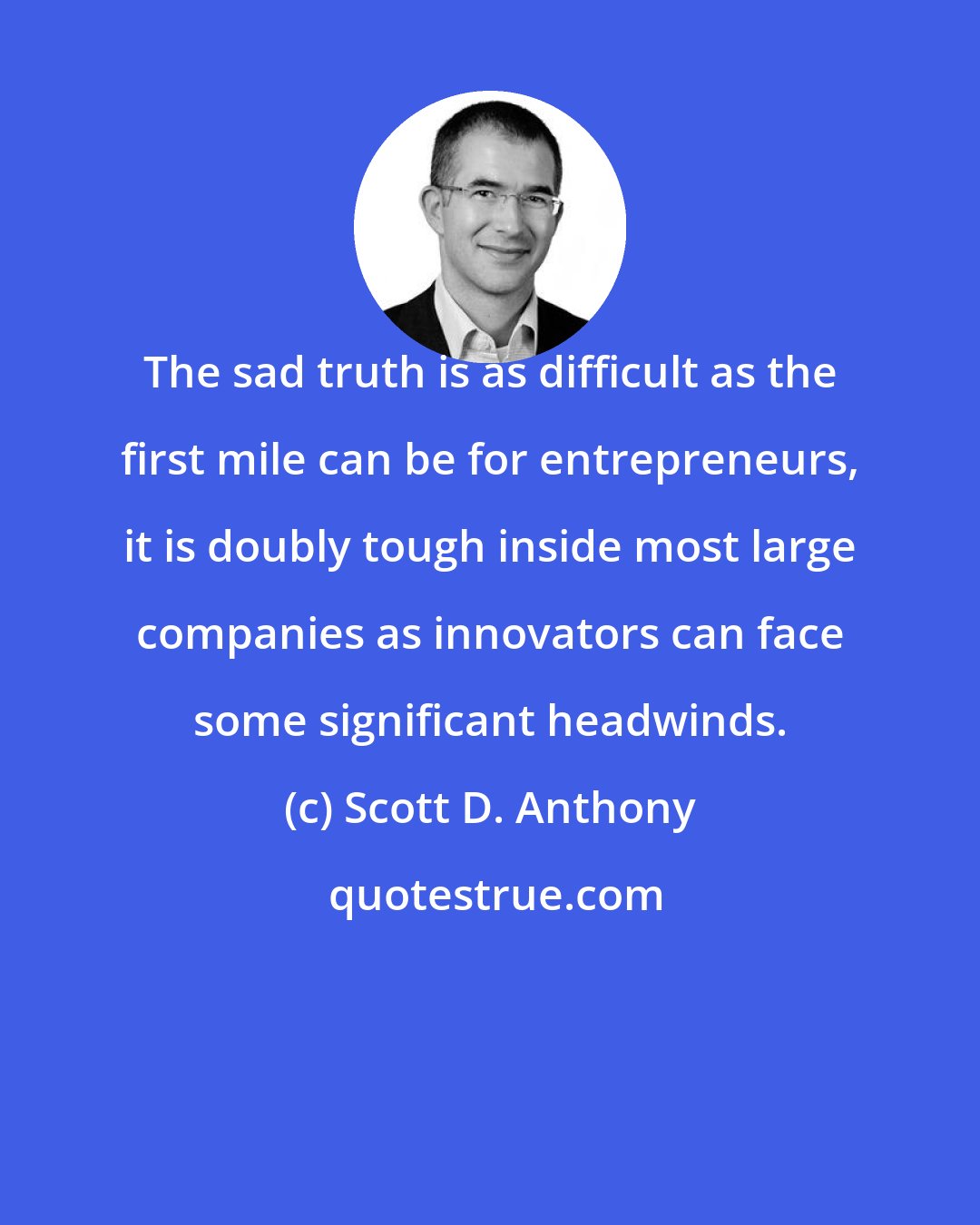 Scott D. Anthony: The sad truth is as difficult as the first mile can be for entrepreneurs, it is doubly tough inside most large companies as innovators can face some significant headwinds.