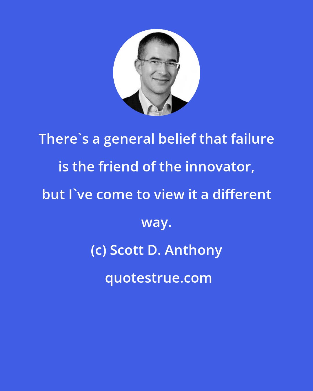 Scott D. Anthony: There's a general belief that failure is the friend of the innovator, but I've come to view it a different way.