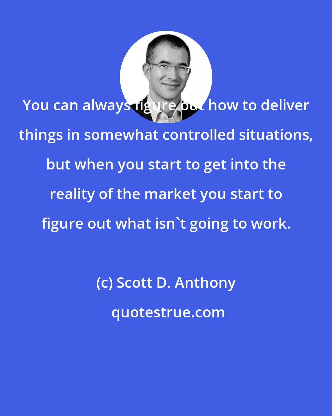 Scott D. Anthony: You can always figure out how to deliver things in somewhat controlled situations, but when you start to get into the reality of the market you start to figure out what isn't going to work.