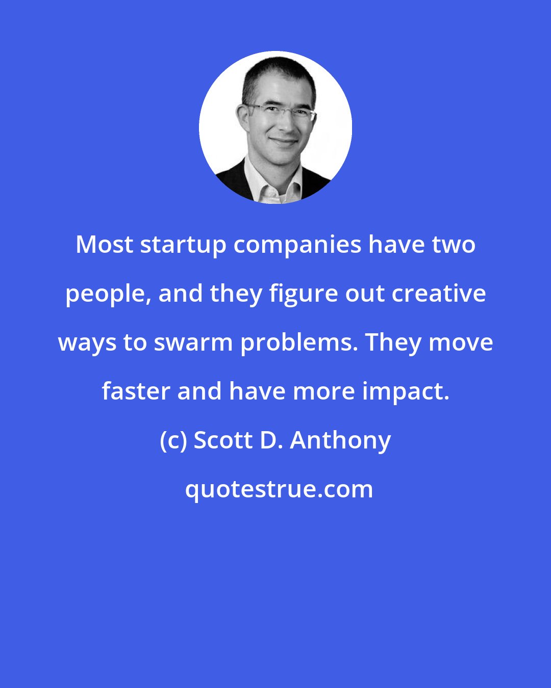 Scott D. Anthony: Most startup companies have two people, and they figure out creative ways to swarm problems. They move faster and have more impact.