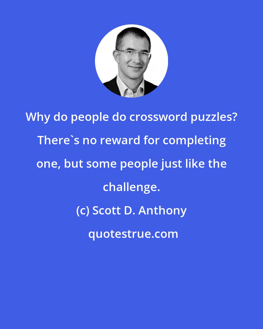 Scott D. Anthony: Why do people do crossword puzzles? There's no reward for completing one, but some people just like the challenge.