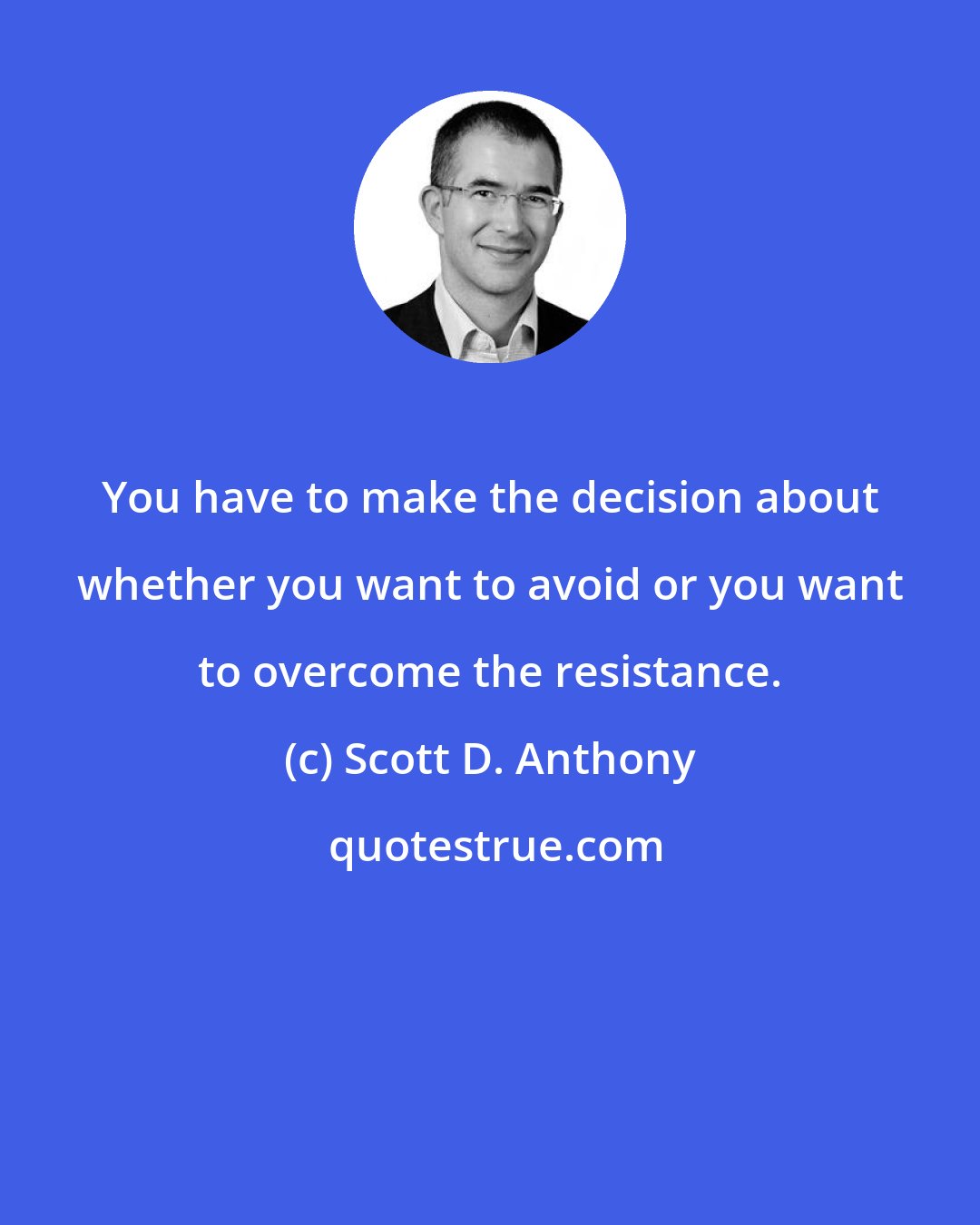 Scott D. Anthony: You have to make the decision about whether you want to avoid or you want to overcome the resistance.