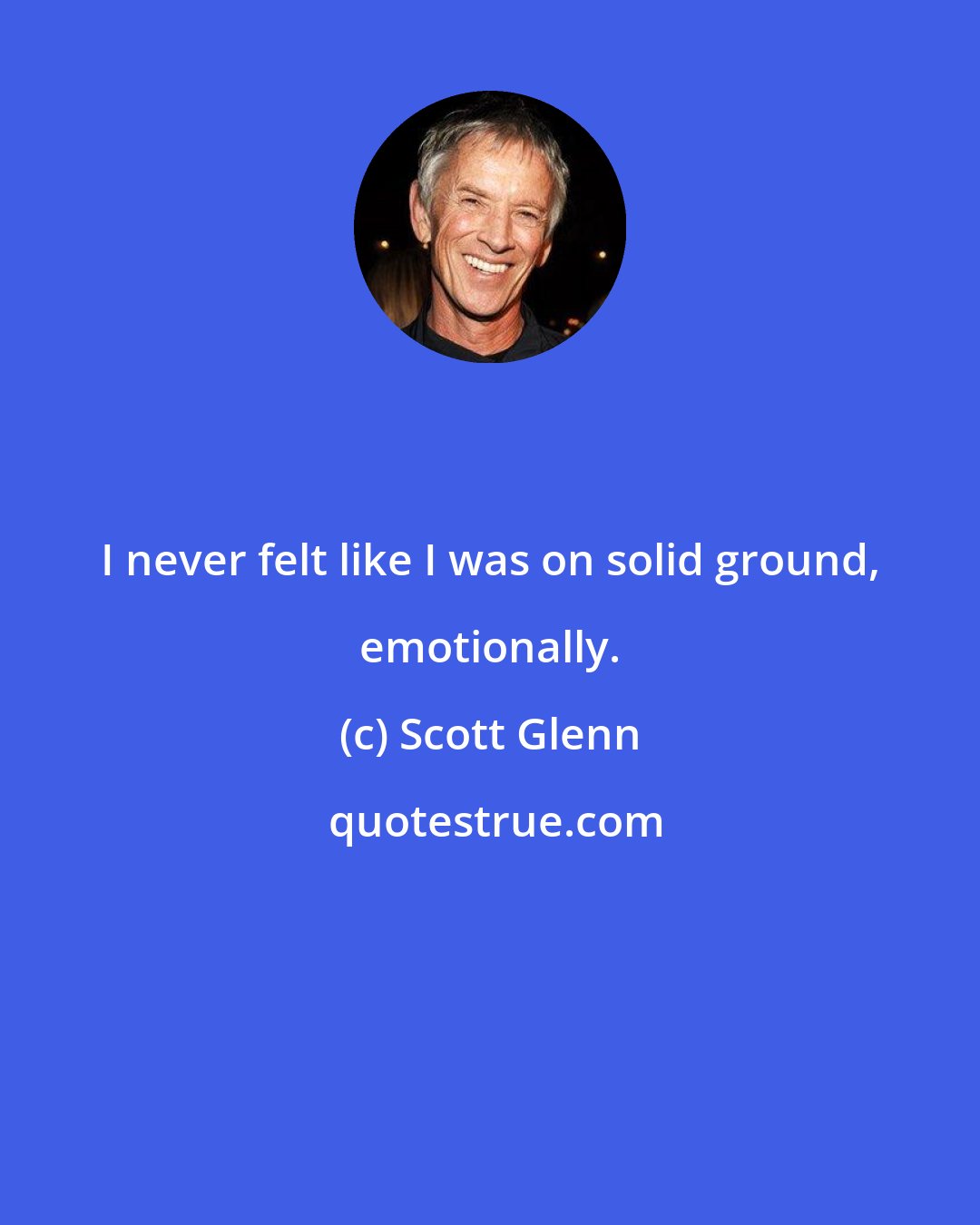 Scott Glenn: I never felt like I was on solid ground, emotionally.