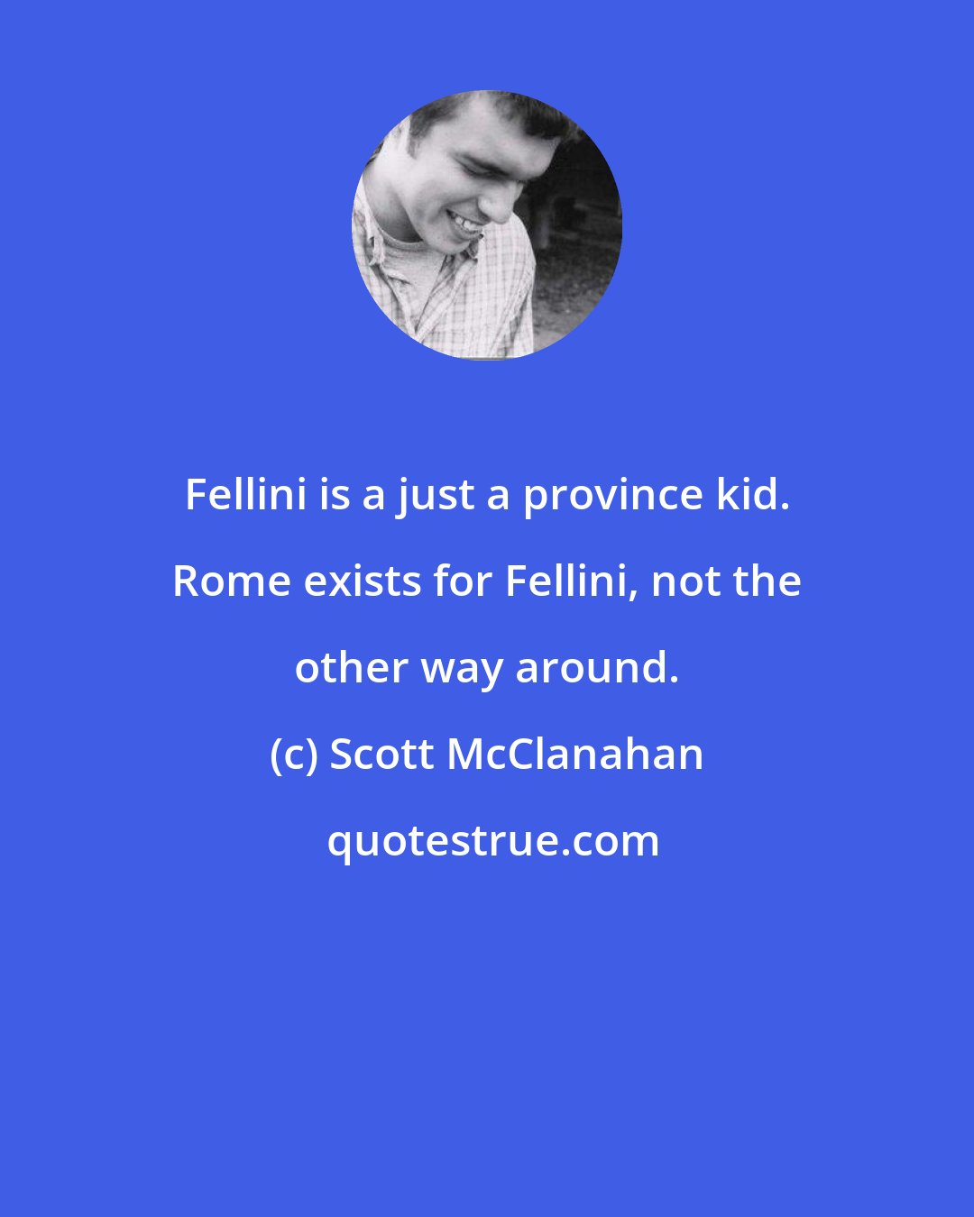 Scott McClanahan: Fellini is a just a province kid. Rome exists for Fellini, not the other way around.