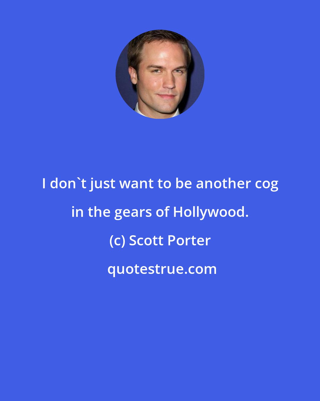 Scott Porter: I don't just want to be another cog in the gears of Hollywood.