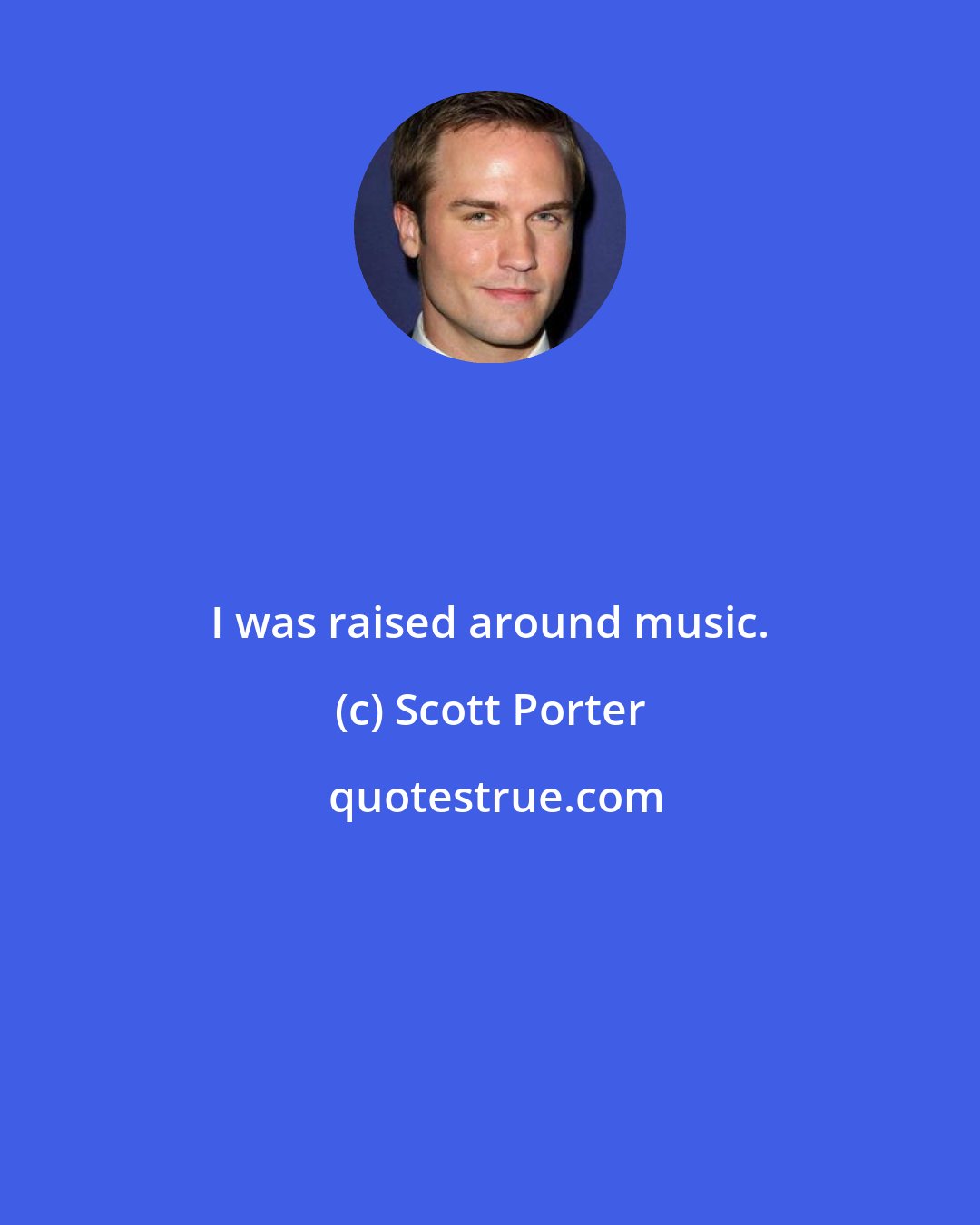 Scott Porter: I was raised around music.