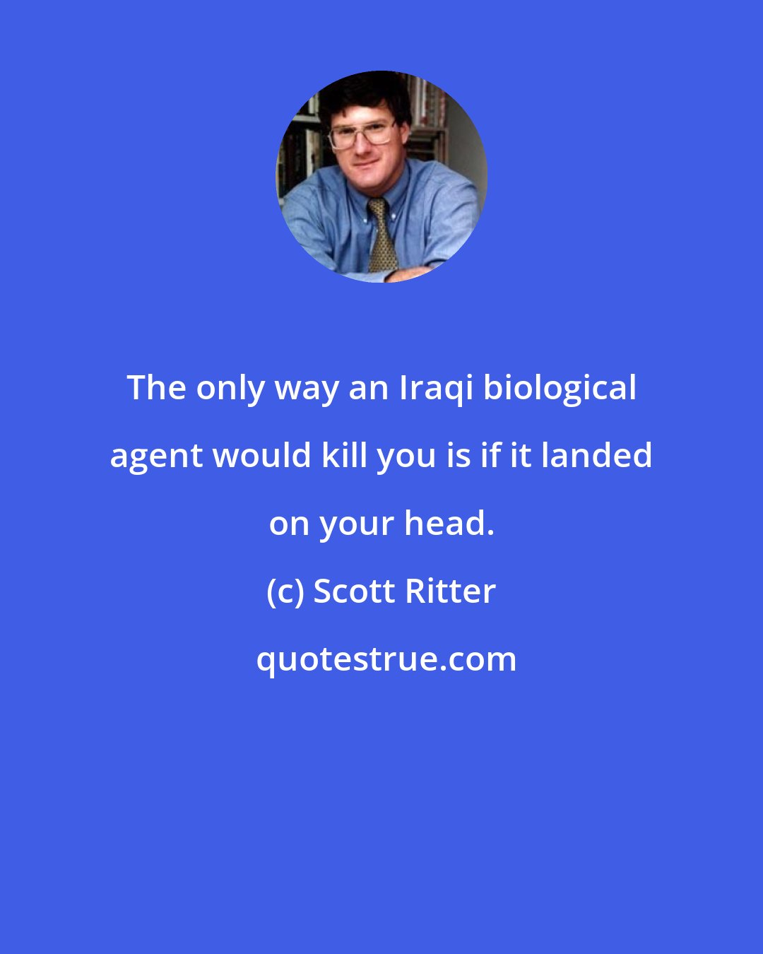 Scott Ritter: The only way an Iraqi biological agent would kill you is if it landed on your head.