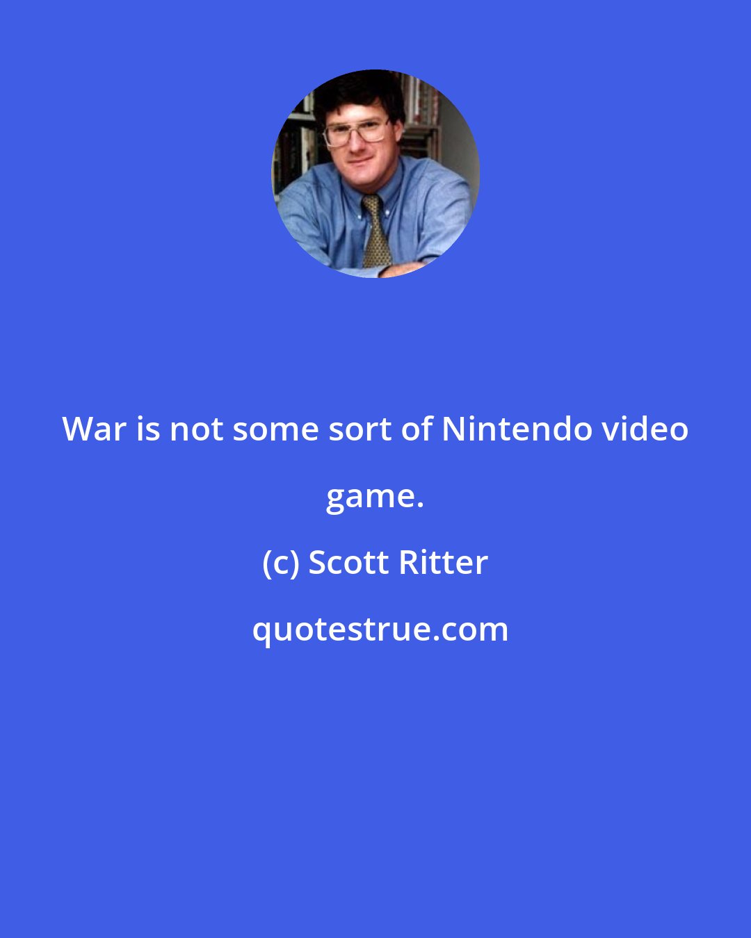 Scott Ritter: War is not some sort of Nintendo video game.