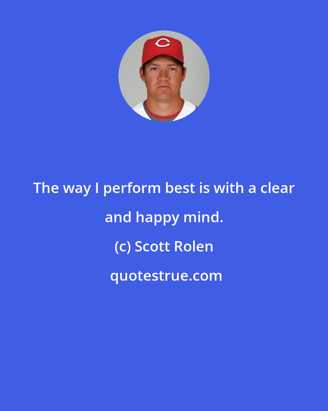 Scott Rolen: The way I perform best is with a clear and happy mind.