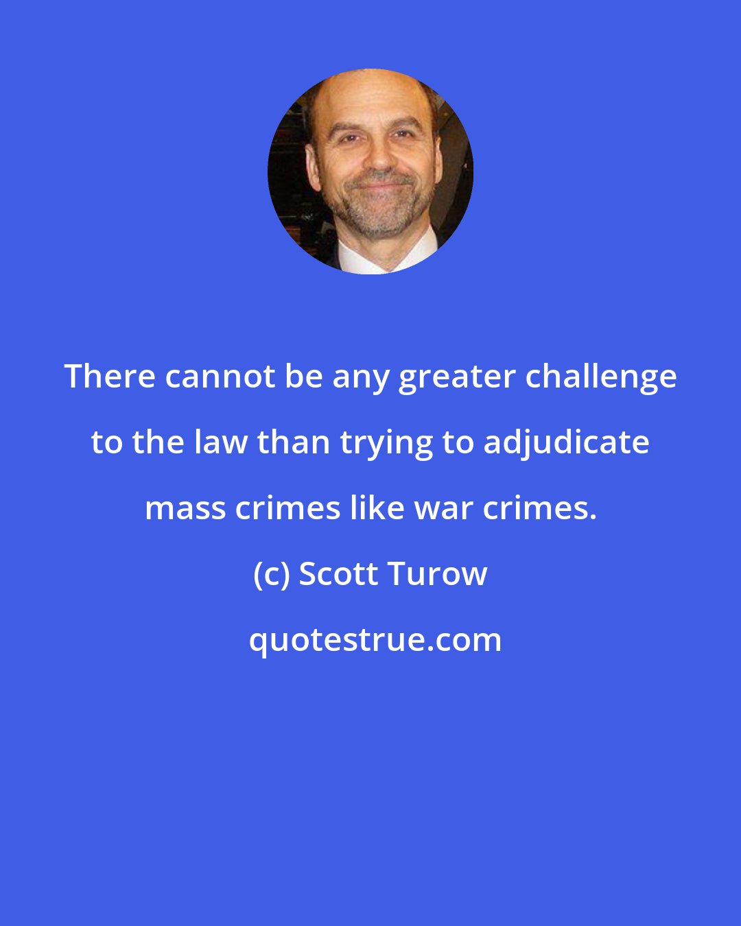 Scott Turow: There cannot be any greater challenge to the law than trying to adjudicate mass crimes like war crimes.