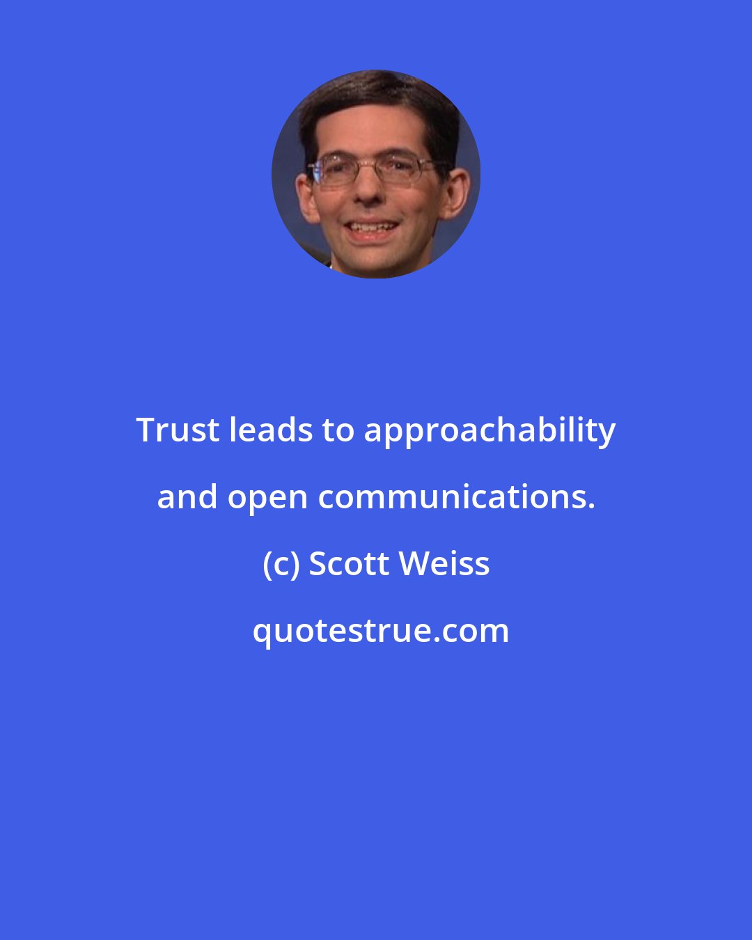 Scott Weiss: Trust leads to approachability and open communications.