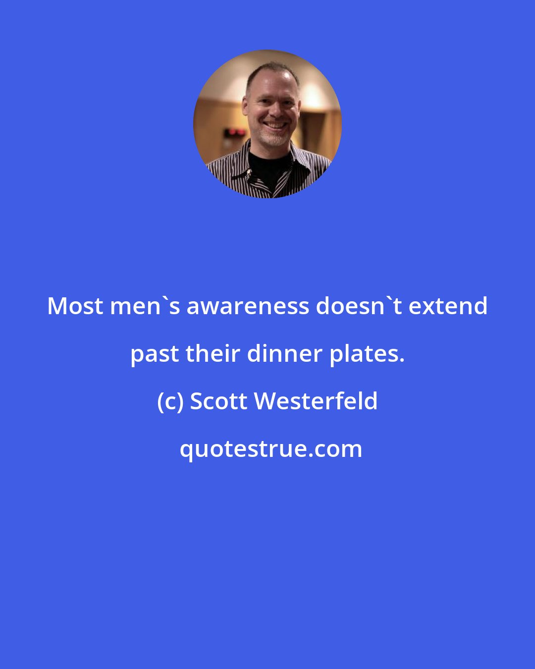 Scott Westerfeld: Most men's awareness doesn't extend past their dinner plates.