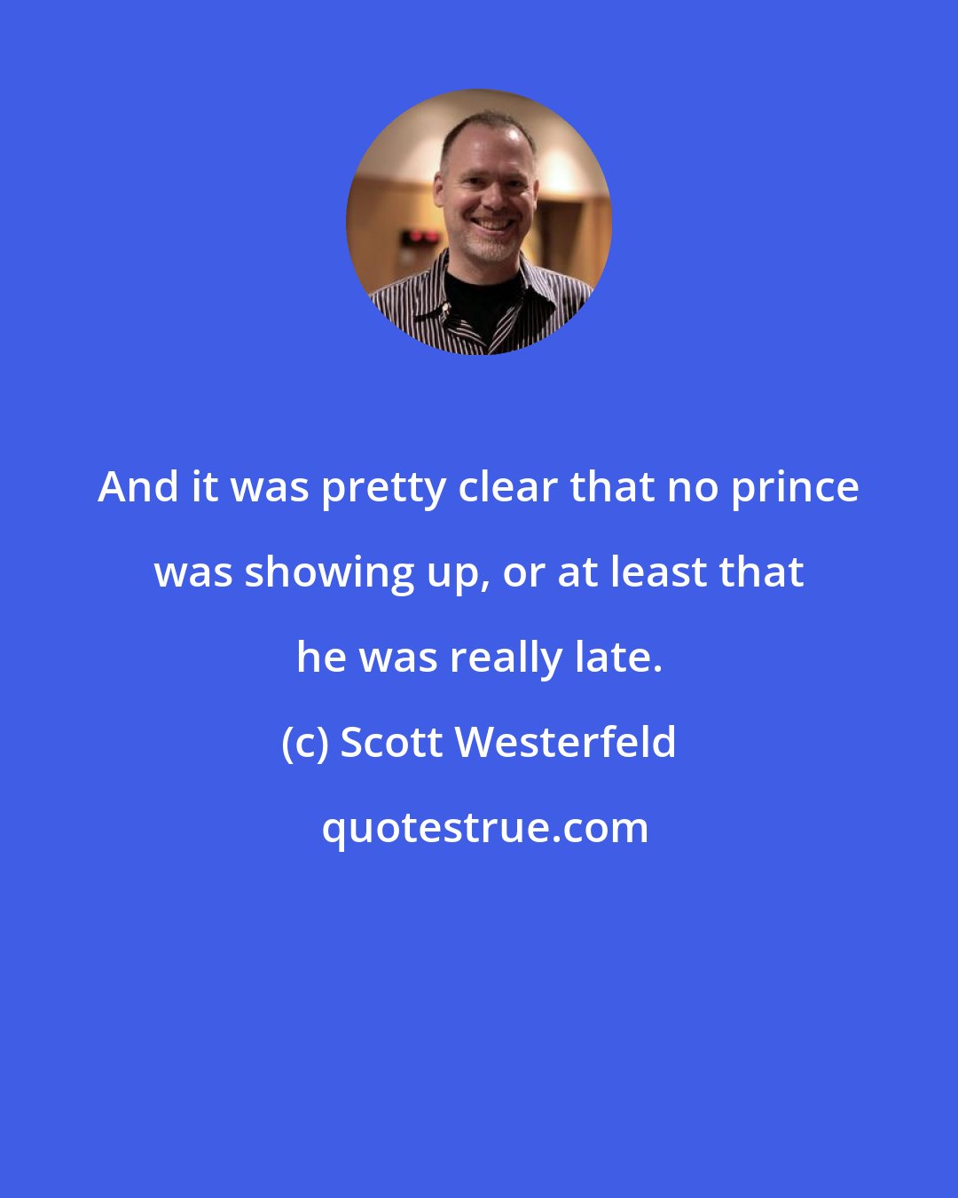 Scott Westerfeld: And it was pretty clear that no prince was showing up, or at least that he was really late.