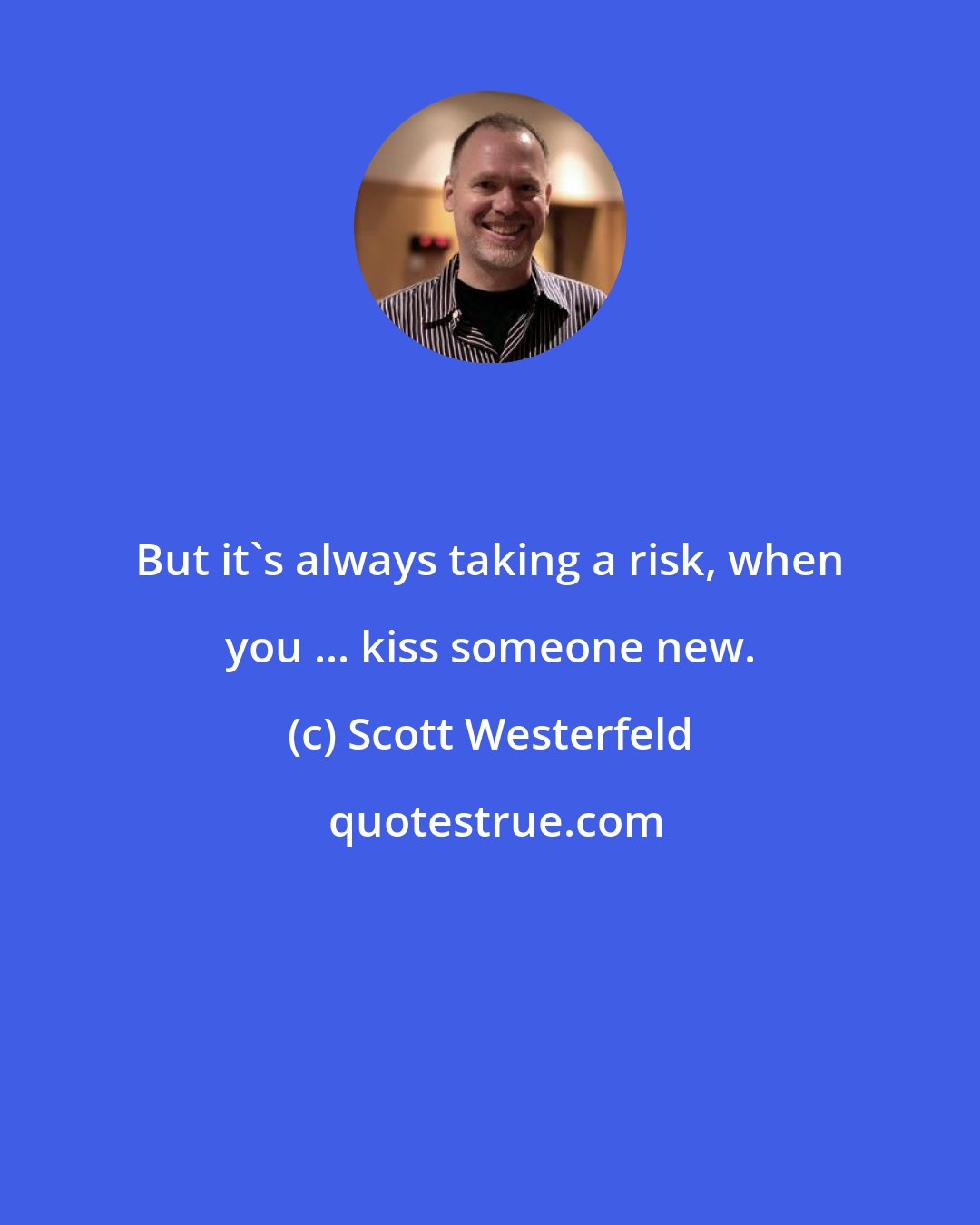 Scott Westerfeld: But it's always taking a risk, when you ... kiss someone new.