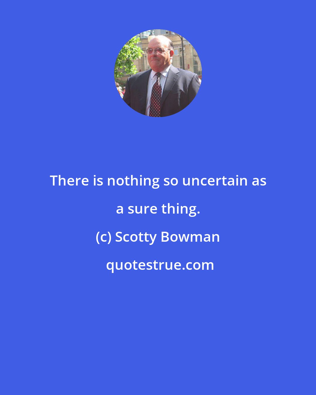 Scotty Bowman: There is nothing so uncertain as a sure thing.