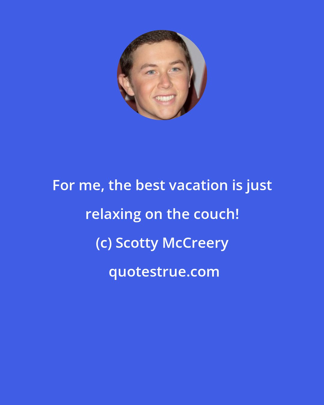 Scotty McCreery: For me, the best vacation is just relaxing on the couch!