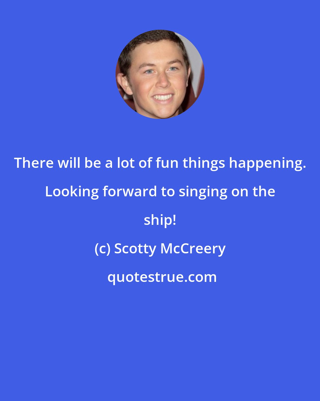 Scotty McCreery: There will be a lot of fun things happening. Looking forward to singing on the ship!