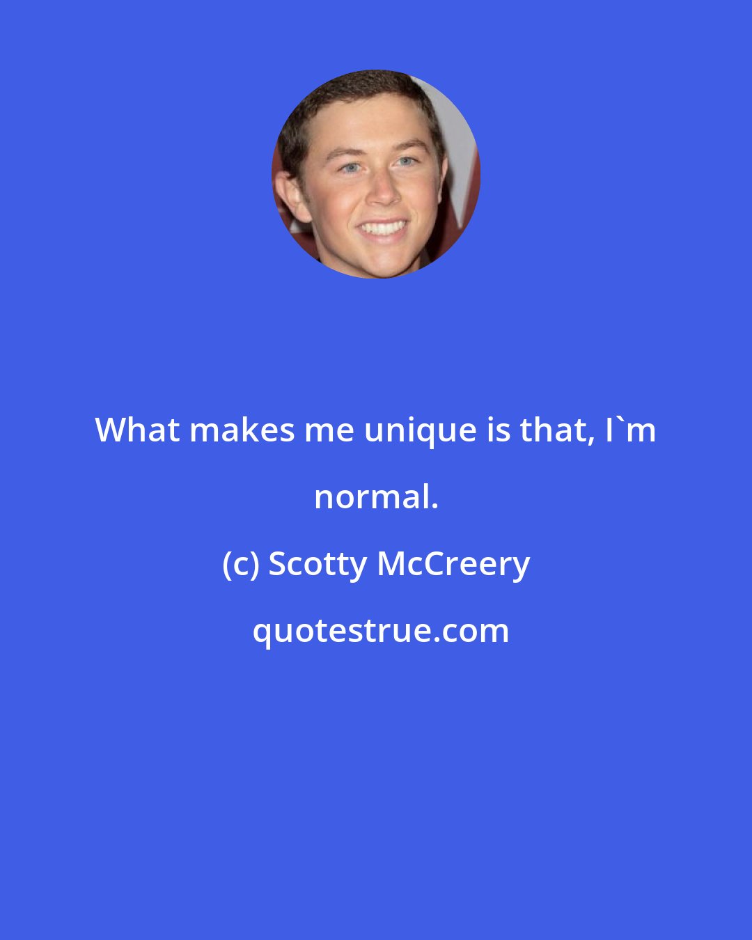 Scotty McCreery: What makes me unique is that, I'm normal.