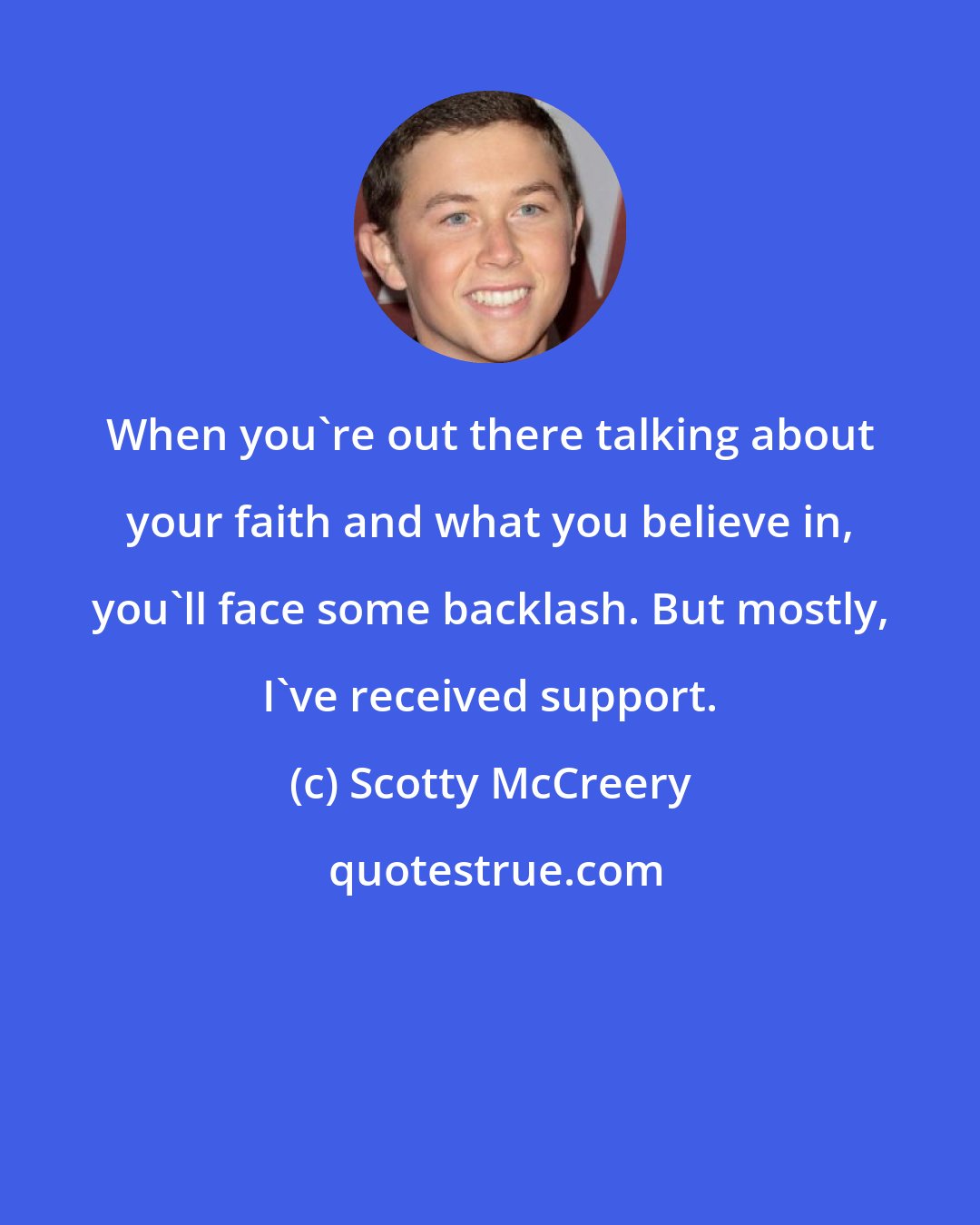 Scotty McCreery: When you're out there talking about your faith and what you believe in, you'll face some backlash. But mostly, I've received support.