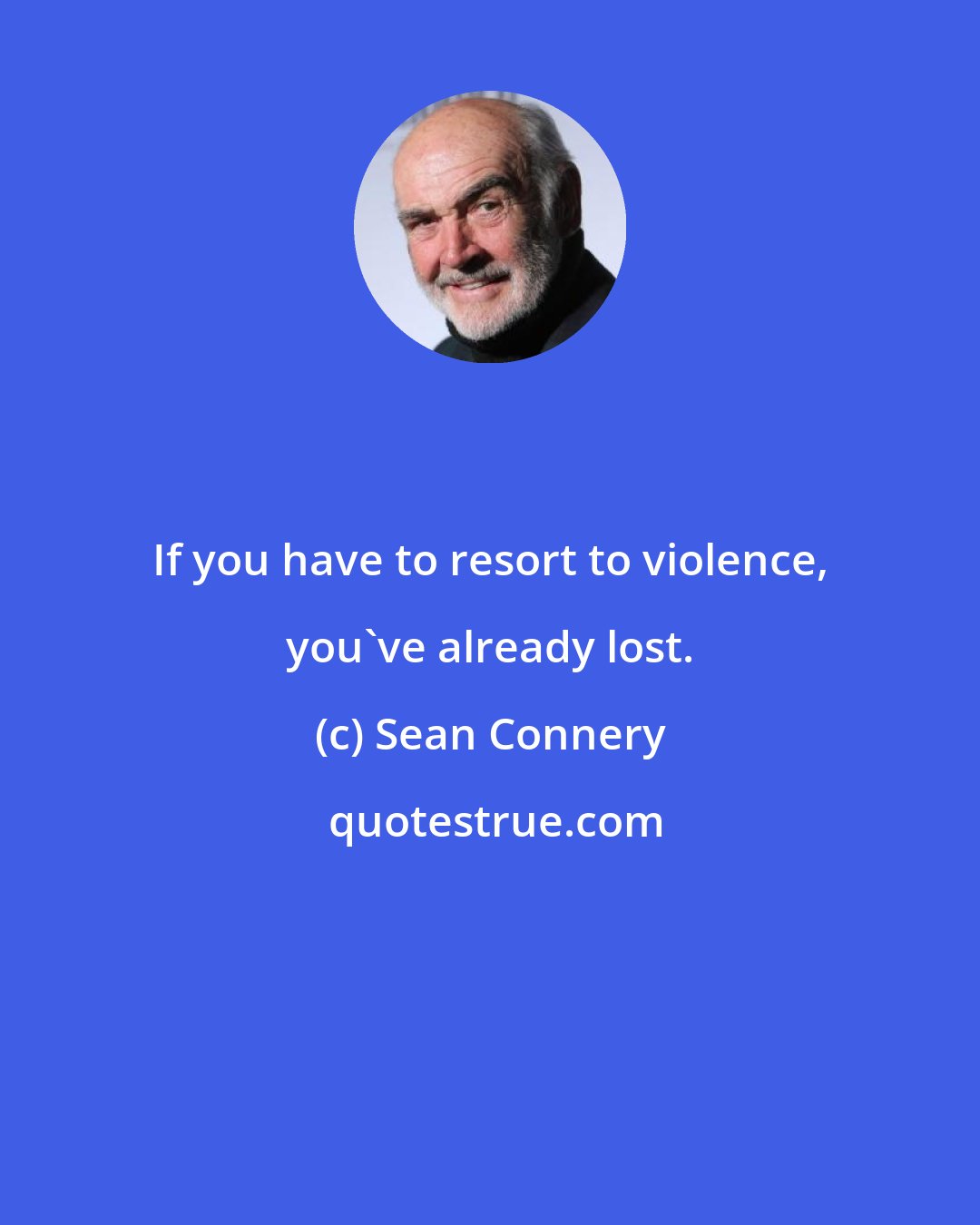 Sean Connery: If you have to resort to violence, you've already lost.