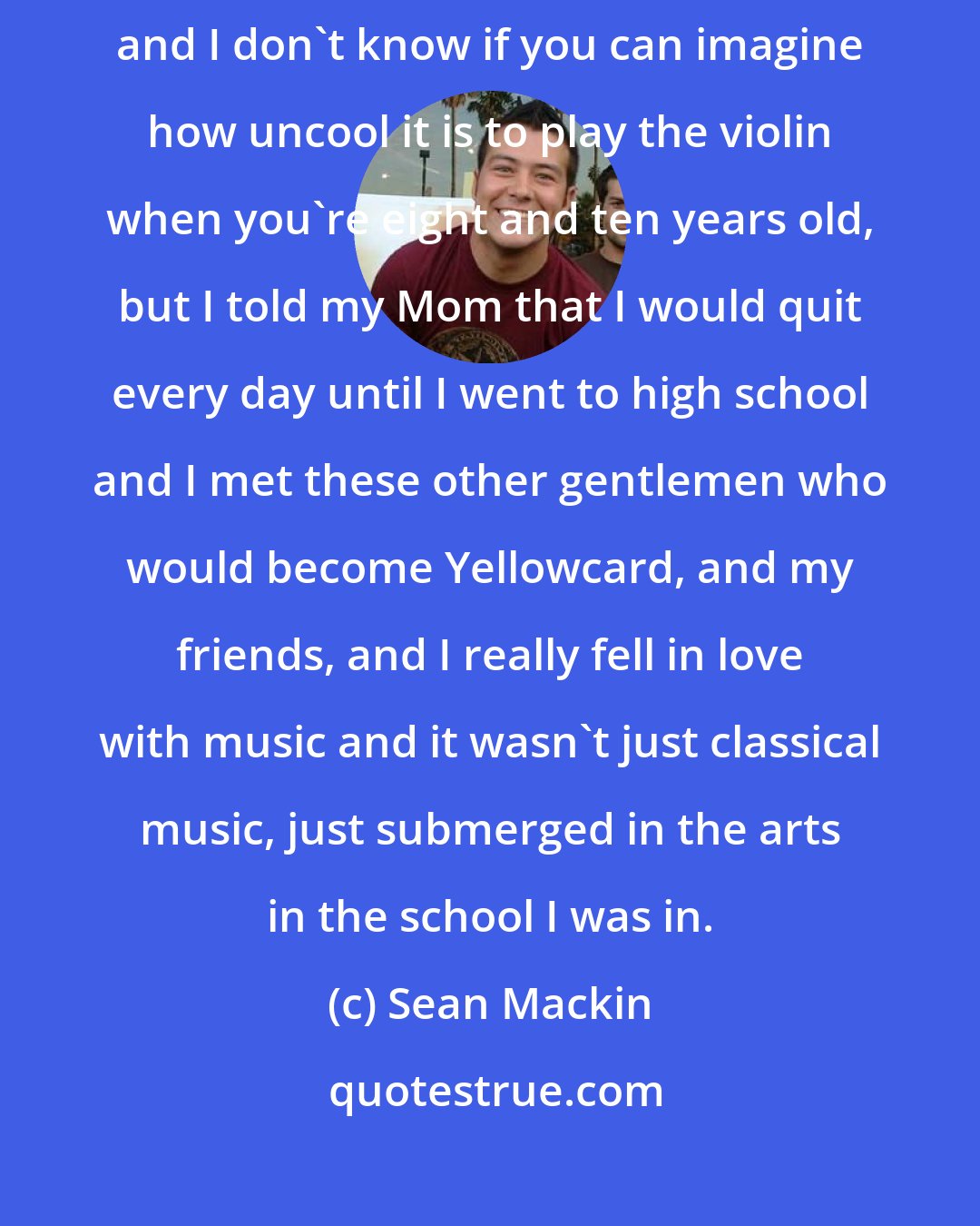 Sean Mackin: My Mom played violin and piano when she was growing up and she insisted, and I don't know if you can imagine how uncool it is to play the violin when you're eight and ten years old, but I told my Mom that I would quit every day until I went to high school and I met these other gentlemen who would become Yellowcard, and my friends, and I really fell in love with music and it wasn't just classical music, just submerged in the arts in the school I was in.