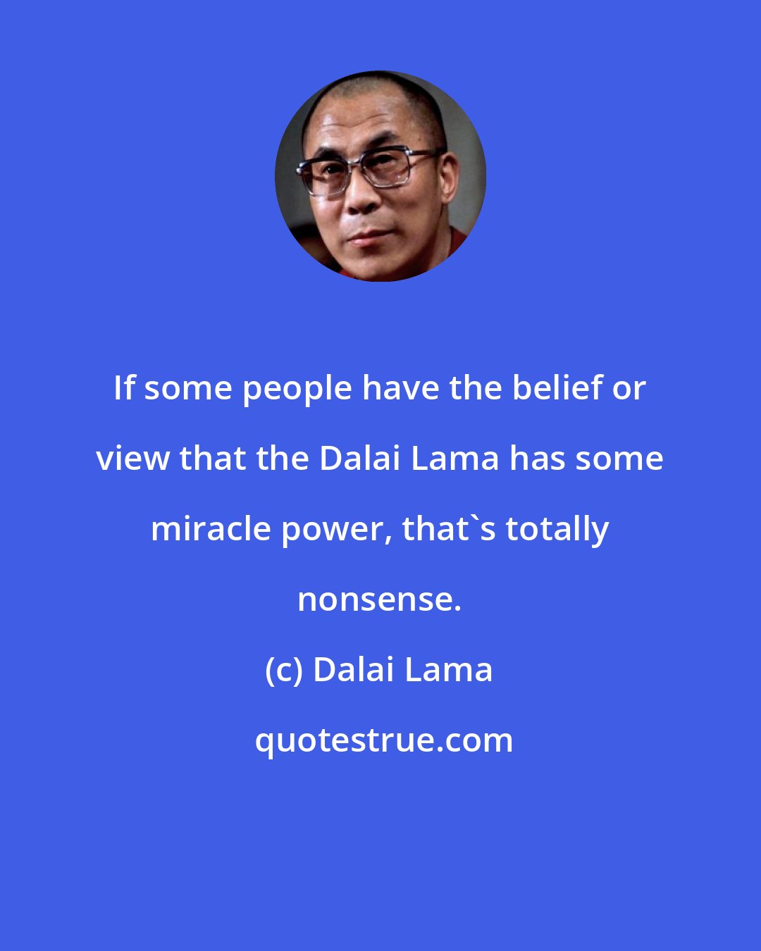 Dalai Lama: If some people have the belief or view that the Dalai Lama has some miracle power, that's totally nonsense.