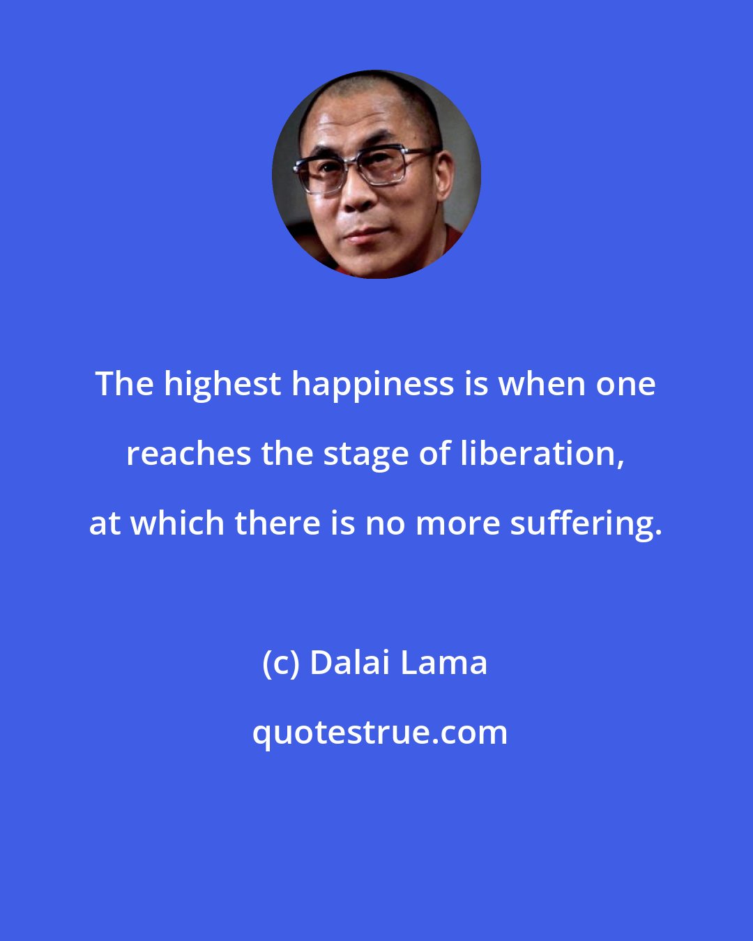 Dalai Lama: The highest happiness is when one reaches the stage of liberation, at which there is no more suffering.