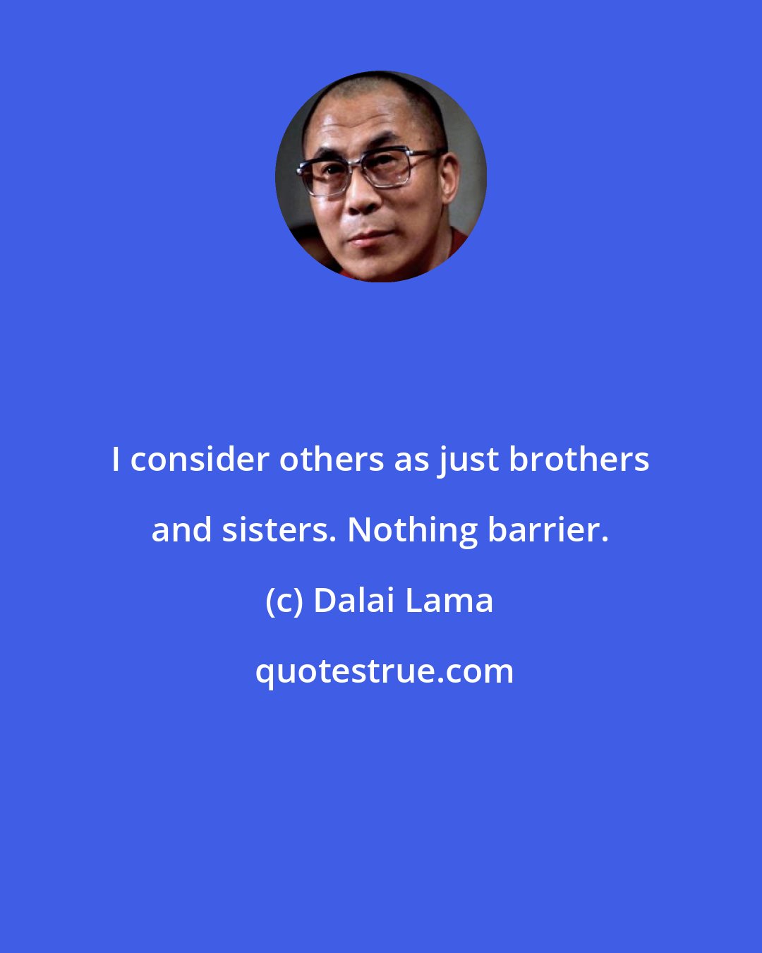 Dalai Lama: I consider others as just brothers and sisters. Nothing barrier.