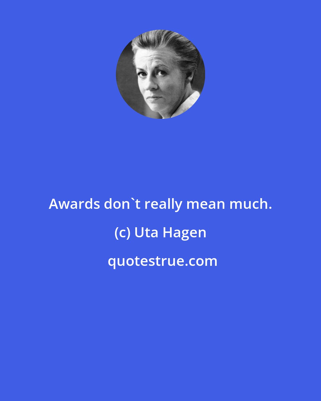 Uta Hagen: Awards don't really mean much.