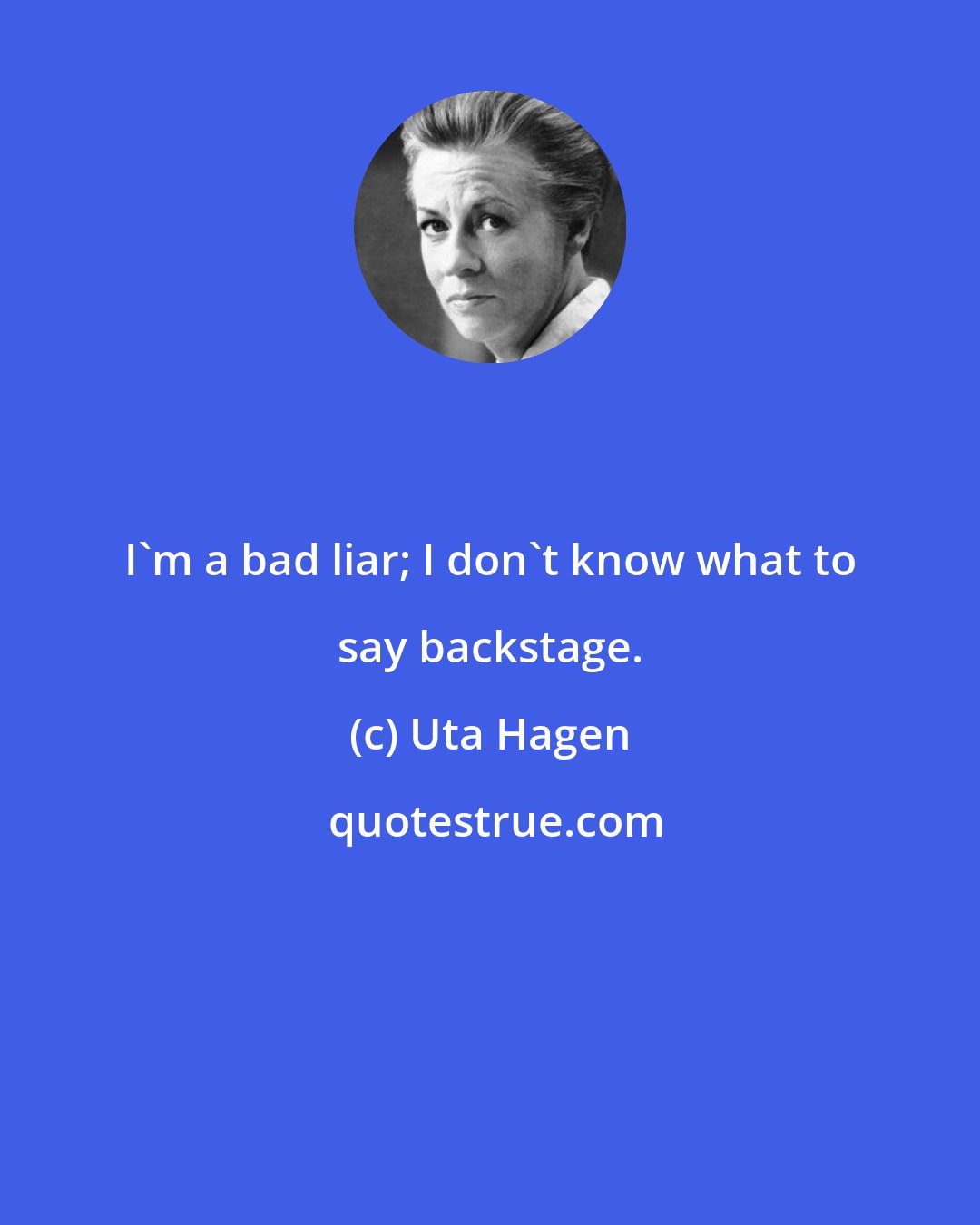 Uta Hagen: I'm a bad liar; I don't know what to say backstage.