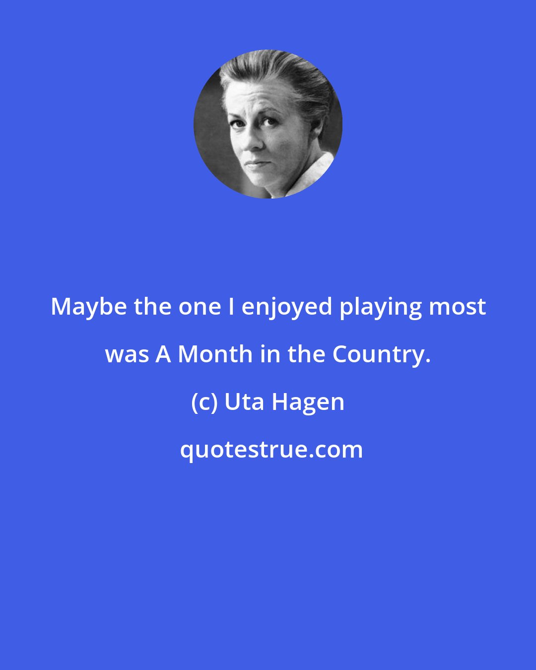 Uta Hagen: Maybe the one I enjoyed playing most was A Month in the Country.