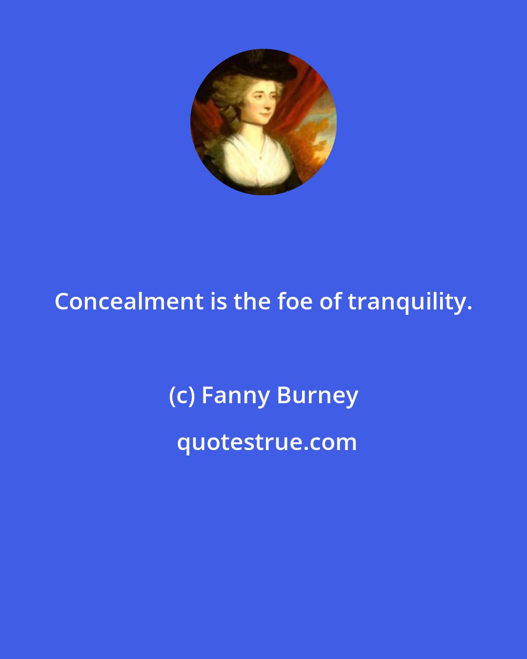 Fanny Burney: Concealment is the foe of tranquility.