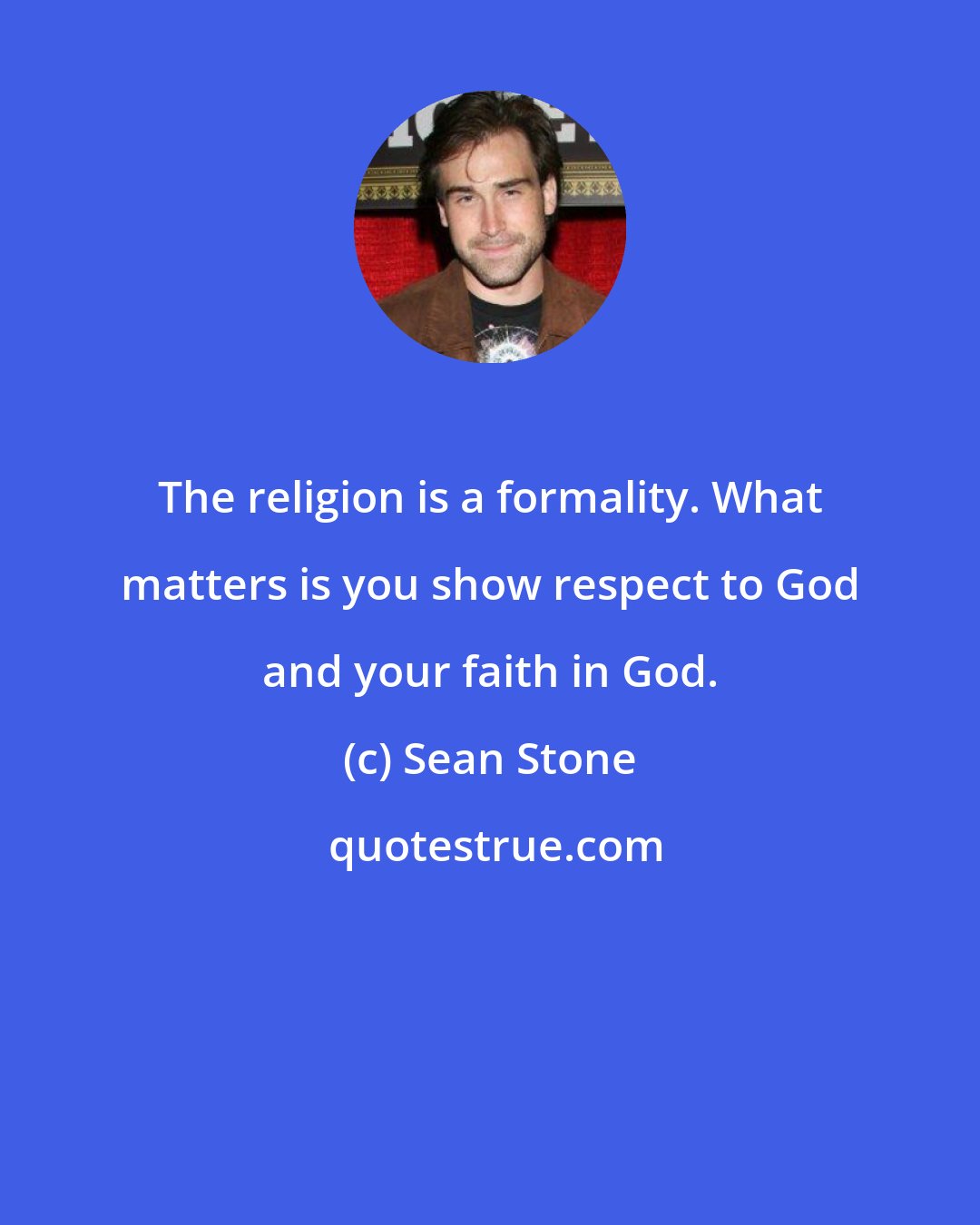 Sean Stone: The religion is a formality. What matters is you show respect to God and your faith in God.