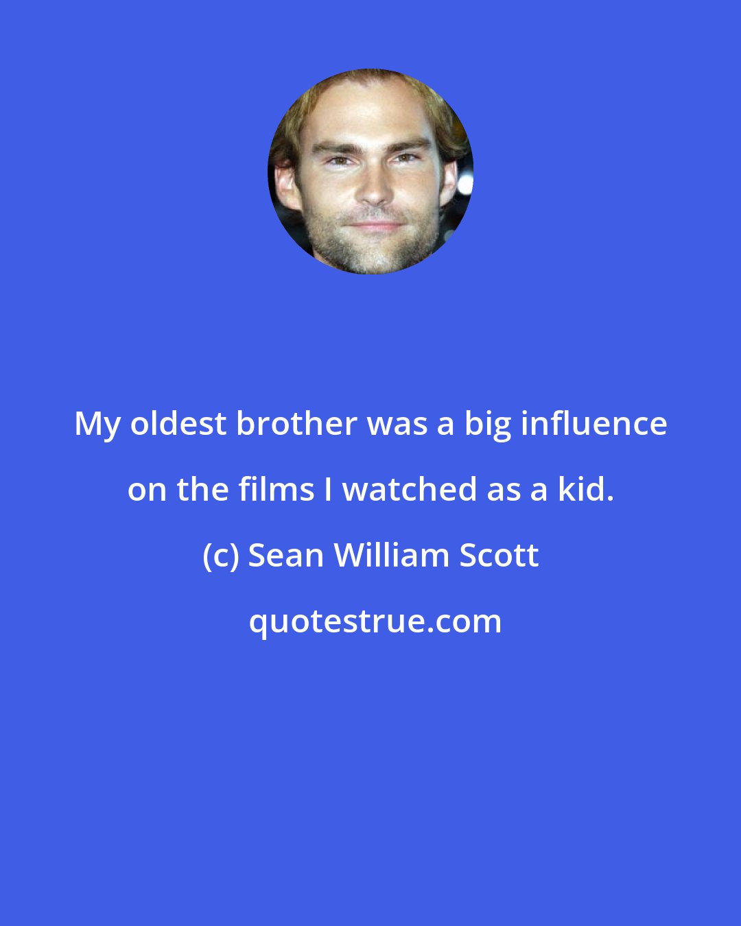 Sean William Scott: My oldest brother was a big influence on the films I watched as a kid.