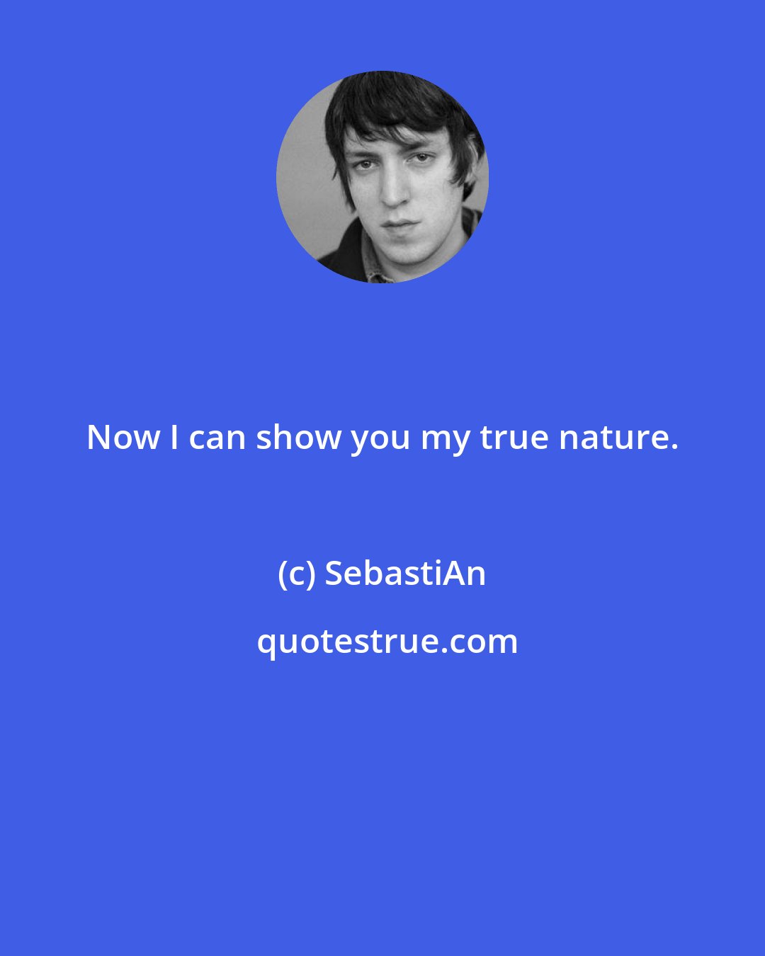 SebastiAn: Now I can show you my true nature.