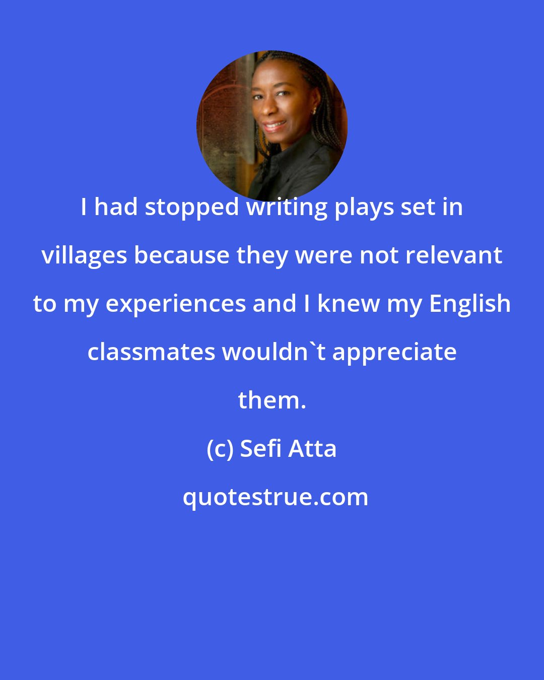 Sefi Atta: I had stopped writing plays set in villages because they were not relevant to my experiences and I knew my English classmates wouldn't appreciate them.