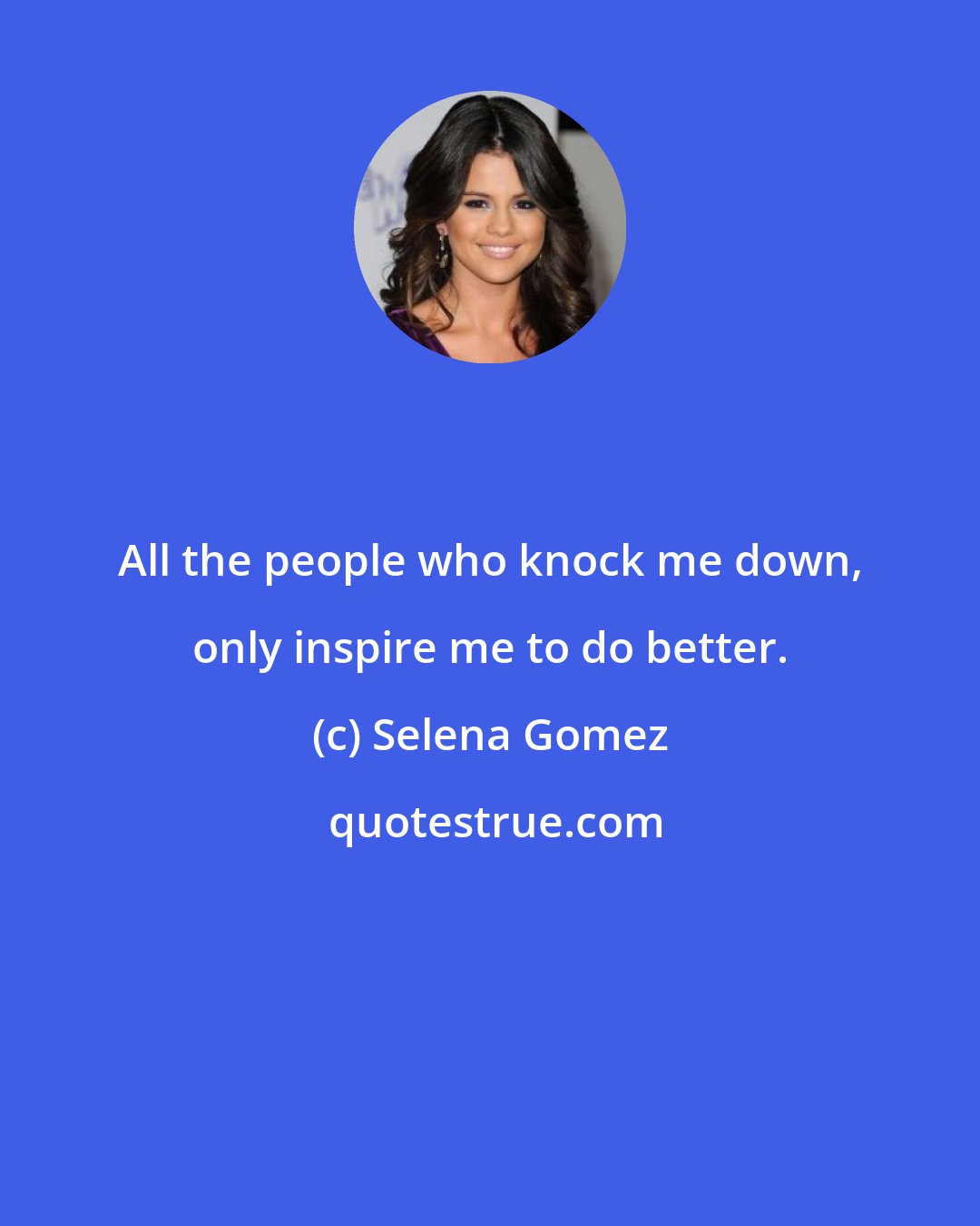 Selena Gomez: All the people who knock me down, only inspire me to do better.