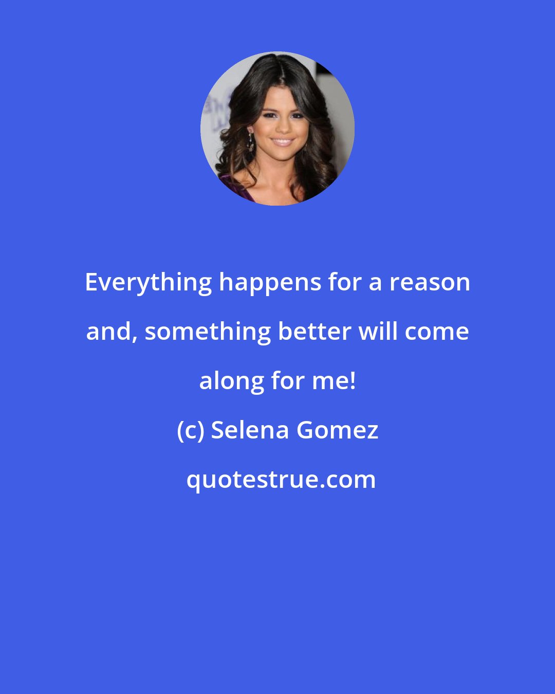 Selena Gomez: Everything happens for a reason and, something better will come along for me!