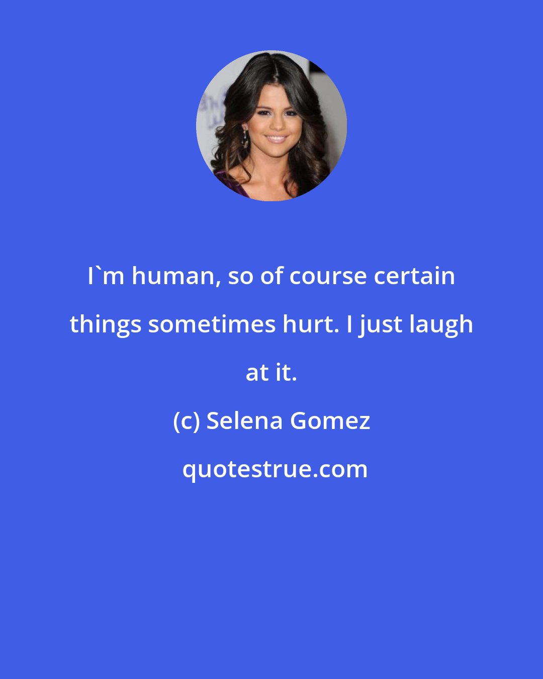 Selena Gomez: I'm human, so of course certain things sometimes hurt. I just laugh at it.