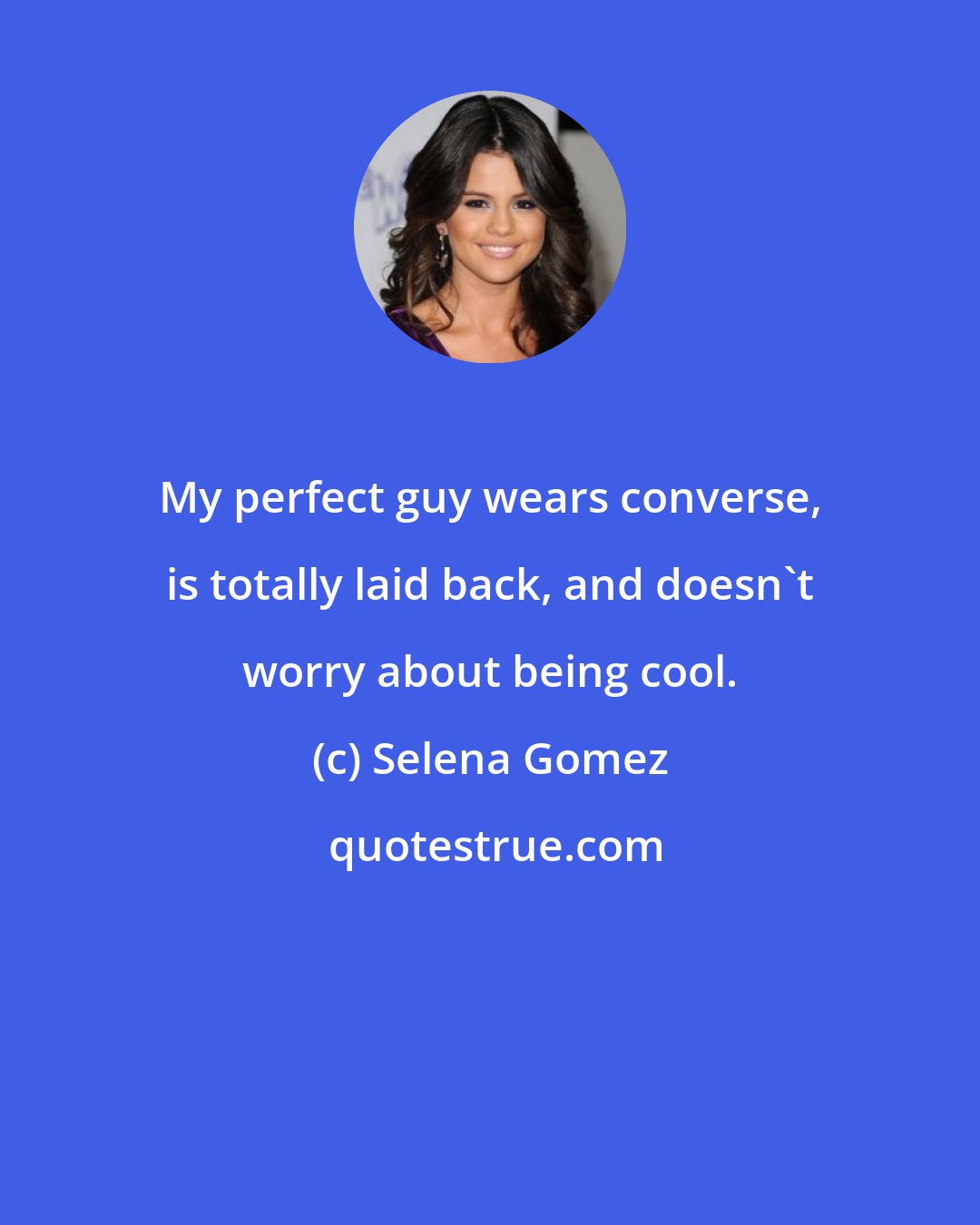 Selena Gomez: My perfect guy wears converse, is totally laid back, and doesn't worry about being cool.