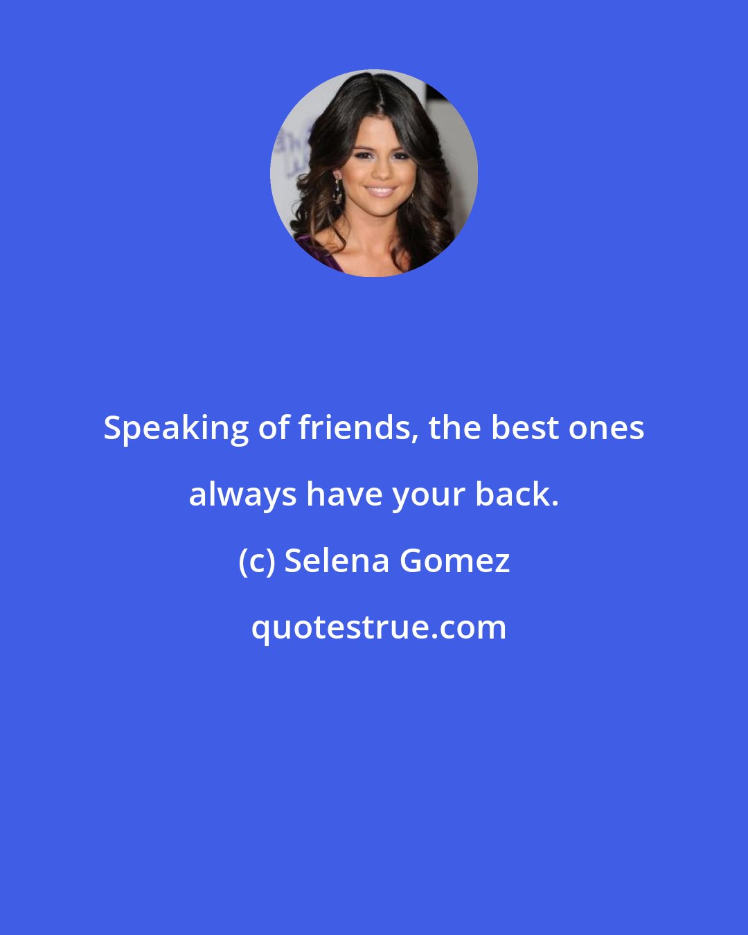 Selena Gomez: Speaking of friends, the best ones always have your back.