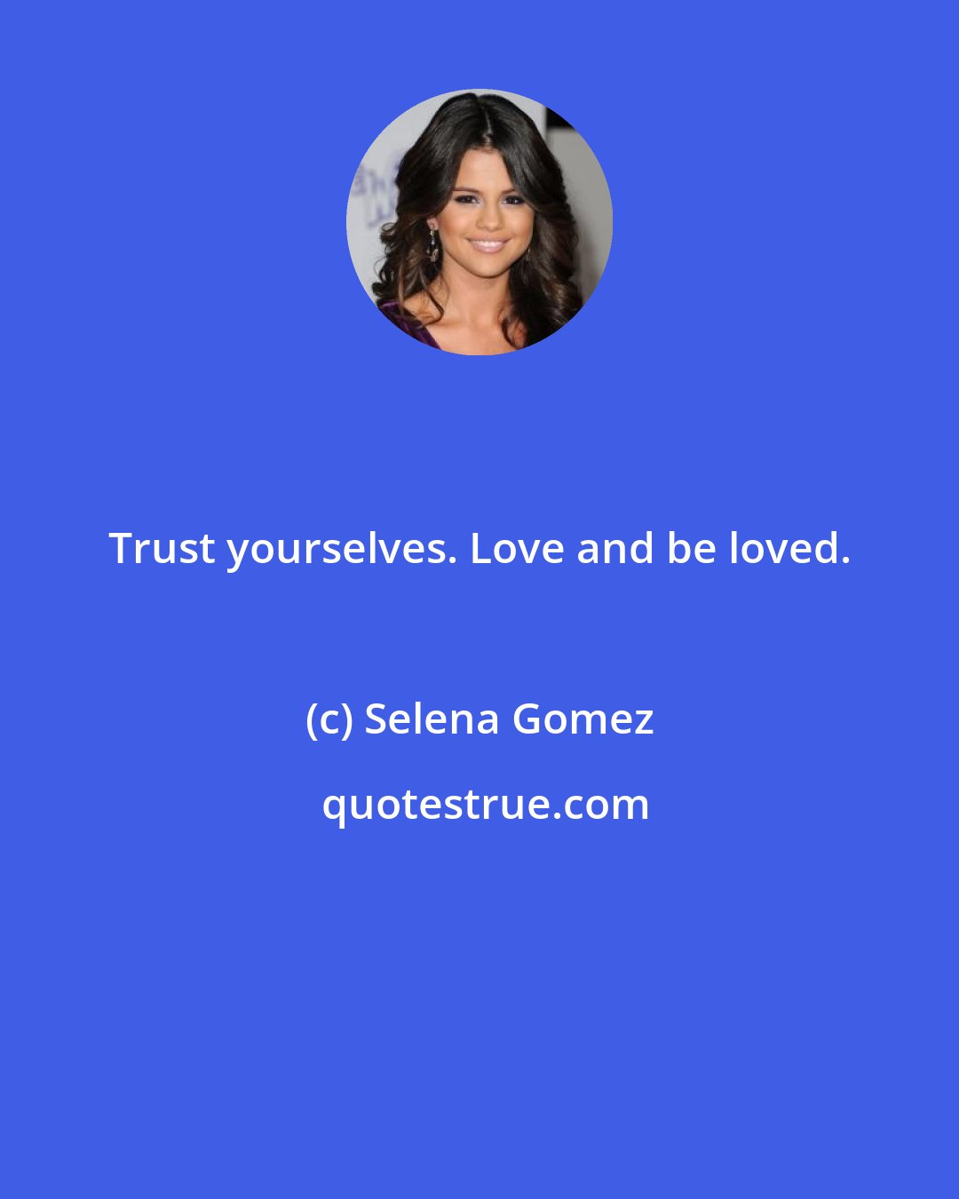 Selena Gomez: Trust yourselves. Love and be loved.