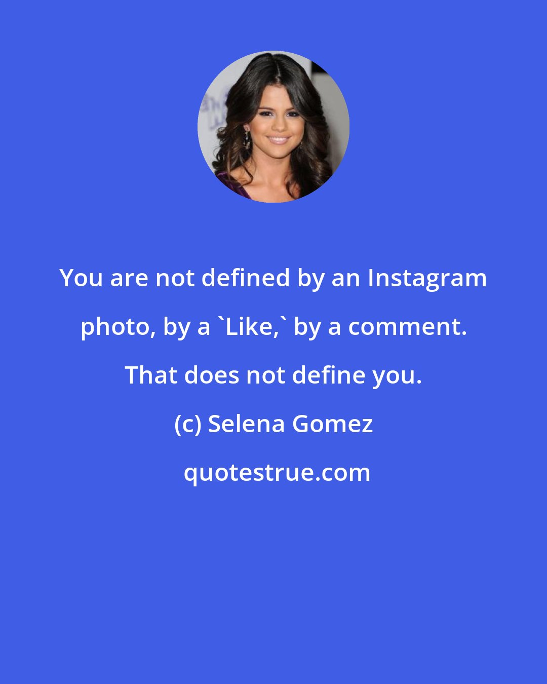 Selena Gomez: You are not defined by an Instagram photo, by a 'Like,' by a comment. That does not define you.