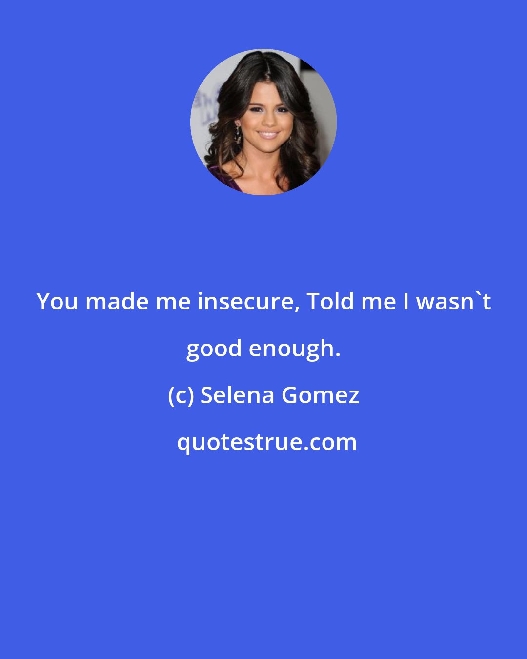 Selena Gomez: You made me insecure, Told me I wasn't good enough.