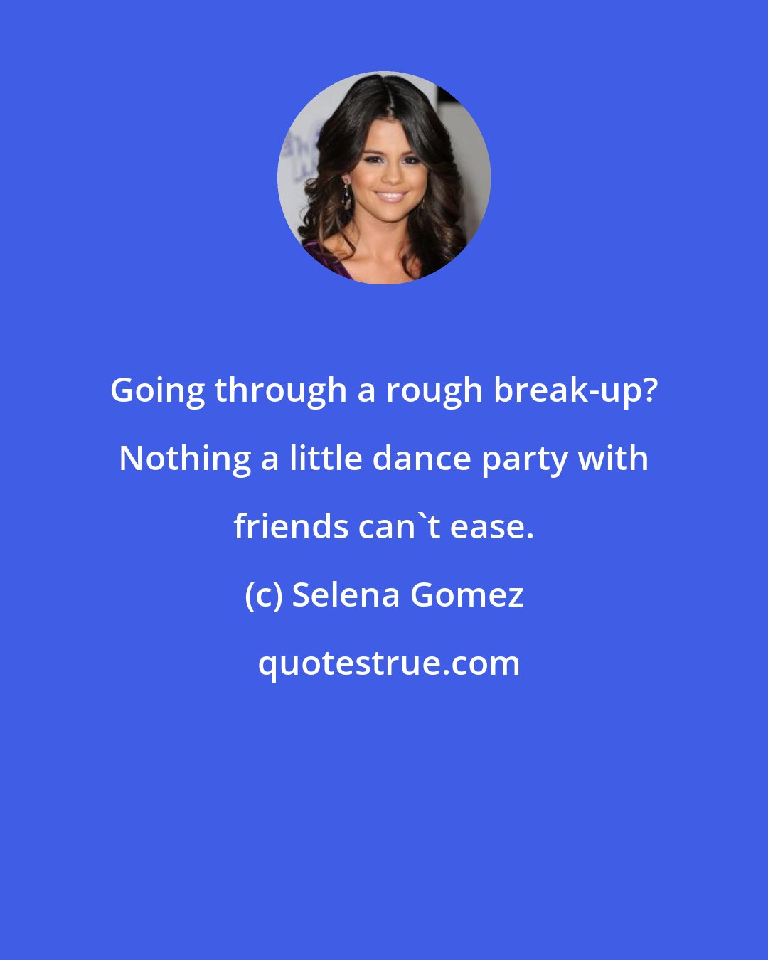 Selena Gomez: Going through a rough break-up? Nothing a little dance party with friends can't ease.