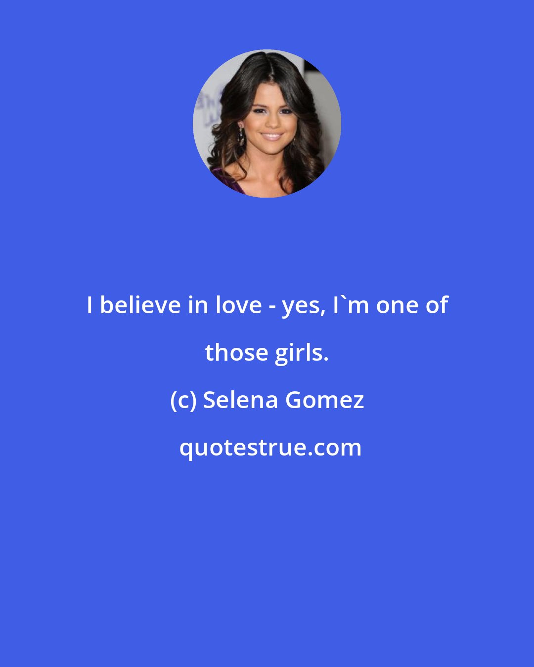 Selena Gomez: I believe in love - yes, I'm one of those girls.