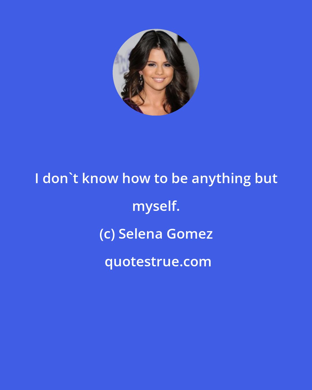 Selena Gomez: I don't know how to be anything but myself.